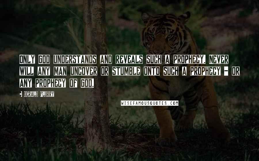Gerald Flurry Quotes: Only God understands and reveals such a prophecy. Never will any man uncover or stumble onto such a prophecy - or any prophecy of God.
