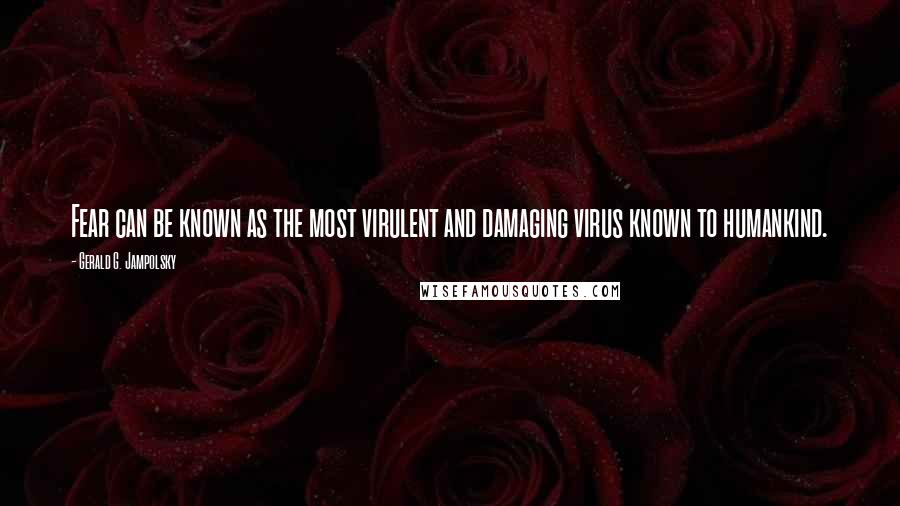 Gerald G. Jampolsky Quotes: Fear can be known as the most virulent and damaging virus known to humankind.