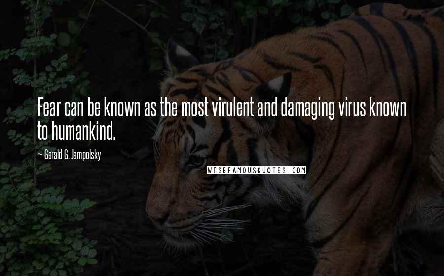 Gerald G. Jampolsky Quotes: Fear can be known as the most virulent and damaging virus known to humankind.