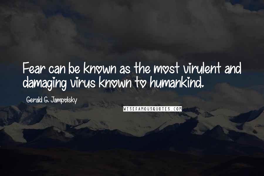 Gerald G. Jampolsky Quotes: Fear can be known as the most virulent and damaging virus known to humankind.