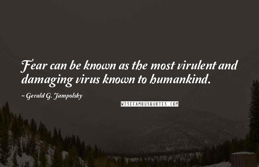Gerald G. Jampolsky Quotes: Fear can be known as the most virulent and damaging virus known to humankind.