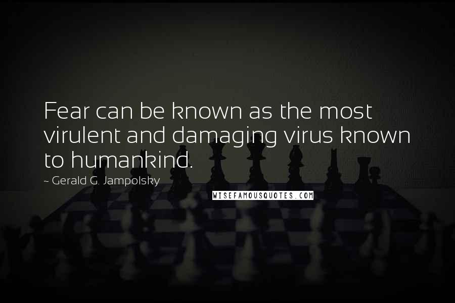 Gerald G. Jampolsky Quotes: Fear can be known as the most virulent and damaging virus known to humankind.