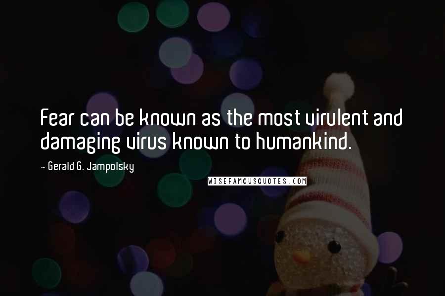 Gerald G. Jampolsky Quotes: Fear can be known as the most virulent and damaging virus known to humankind.