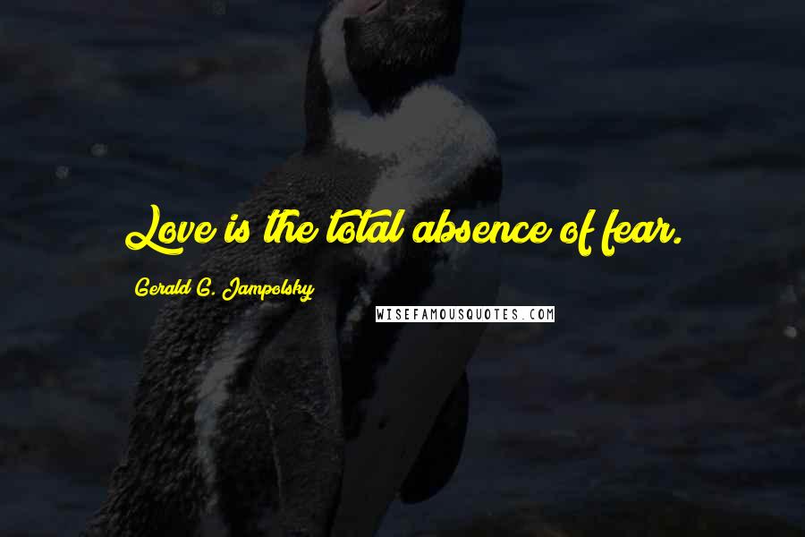 Gerald G. Jampolsky Quotes: Love is the total absence of fear.