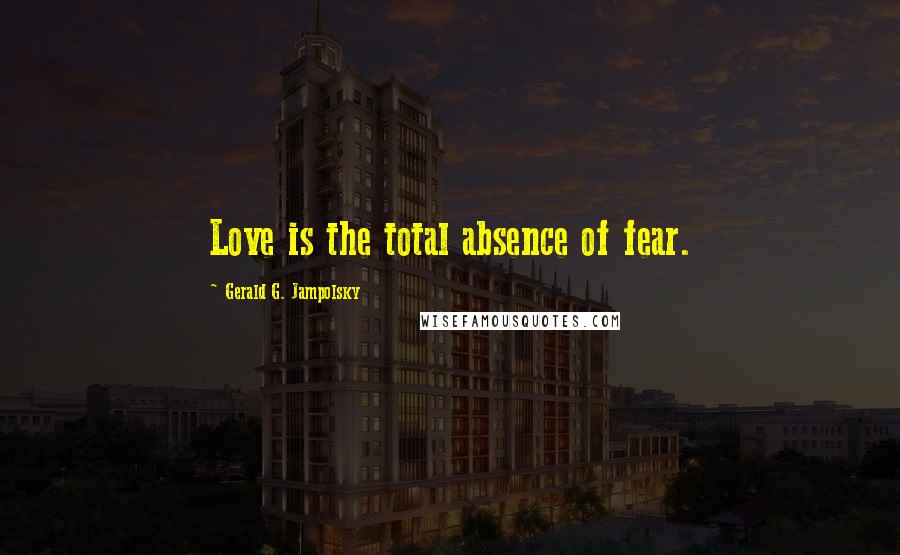 Gerald G. Jampolsky Quotes: Love is the total absence of fear.