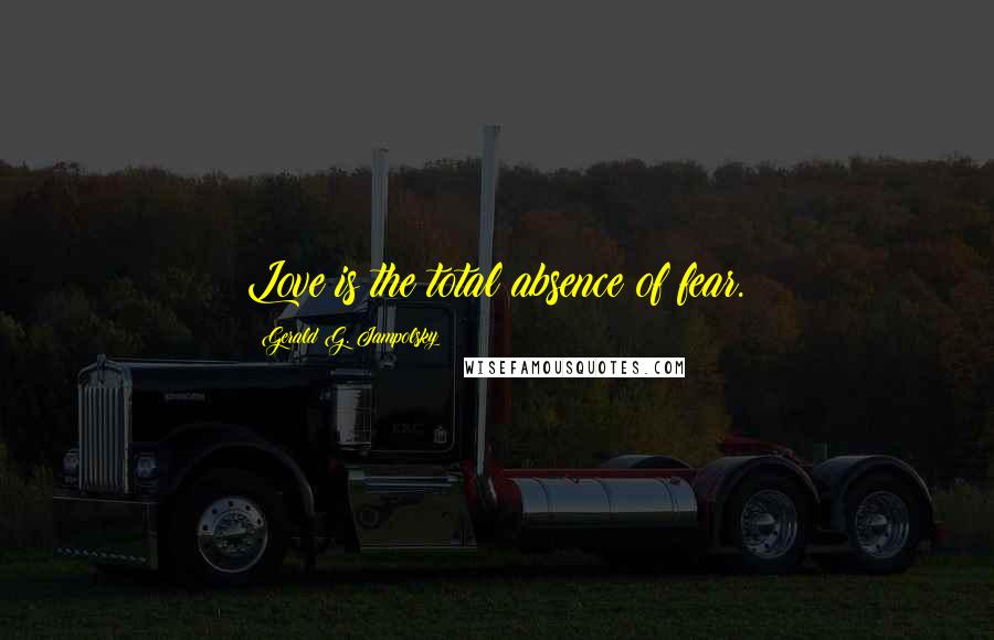 Gerald G. Jampolsky Quotes: Love is the total absence of fear.