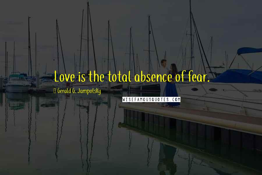 Gerald G. Jampolsky Quotes: Love is the total absence of fear.