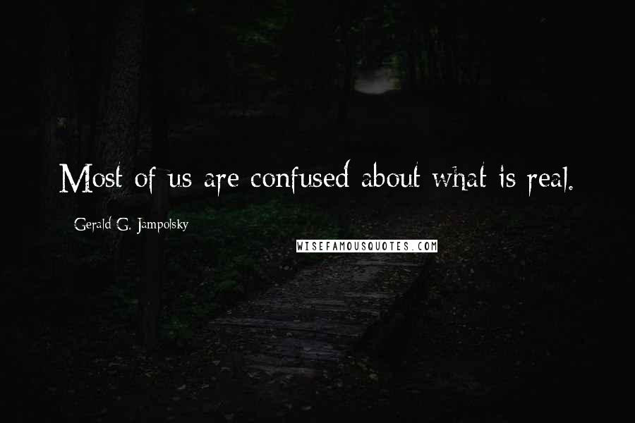 Gerald G. Jampolsky Quotes: Most of us are confused about what is real.