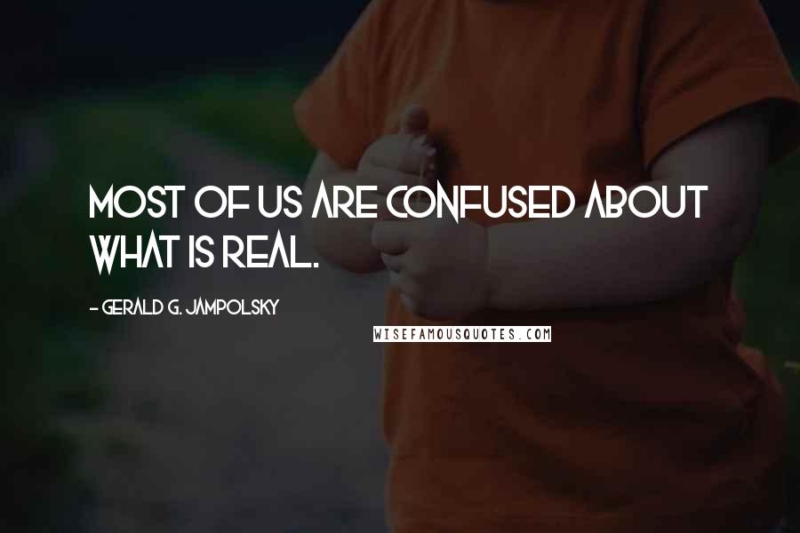 Gerald G. Jampolsky Quotes: Most of us are confused about what is real.