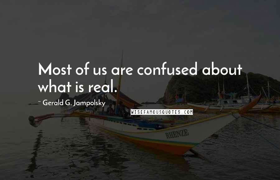 Gerald G. Jampolsky Quotes: Most of us are confused about what is real.