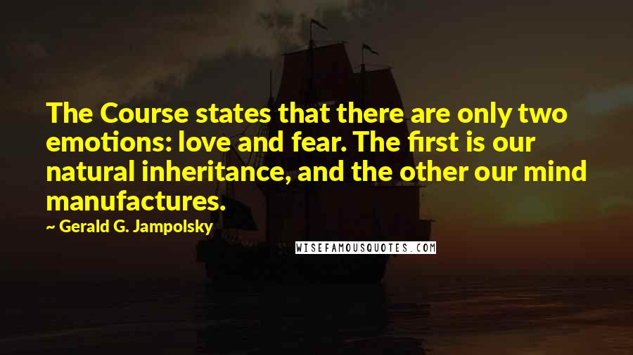 Gerald G. Jampolsky Quotes: The Course states that there are only two emotions: love and fear. The first is our natural inheritance, and the other our mind manufactures.