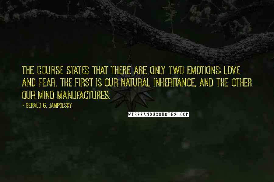 Gerald G. Jampolsky Quotes: The Course states that there are only two emotions: love and fear. The first is our natural inheritance, and the other our mind manufactures.