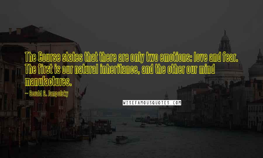 Gerald G. Jampolsky Quotes: The Course states that there are only two emotions: love and fear. The first is our natural inheritance, and the other our mind manufactures.