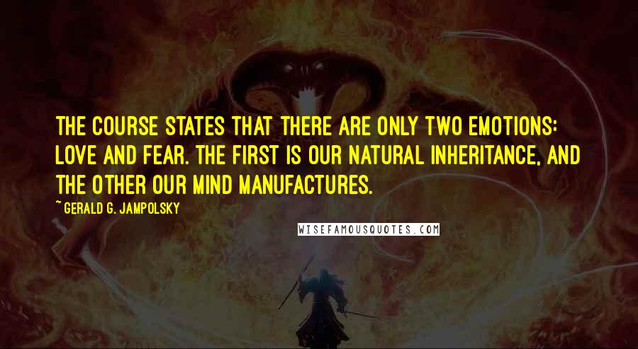 Gerald G. Jampolsky Quotes: The Course states that there are only two emotions: love and fear. The first is our natural inheritance, and the other our mind manufactures.