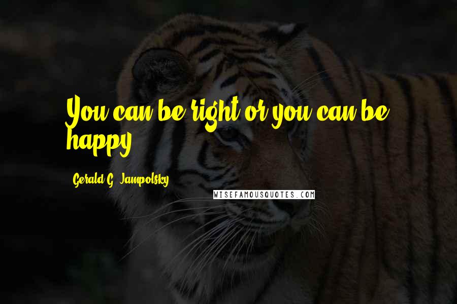Gerald G. Jampolsky Quotes: You can be right or you can be happy.
