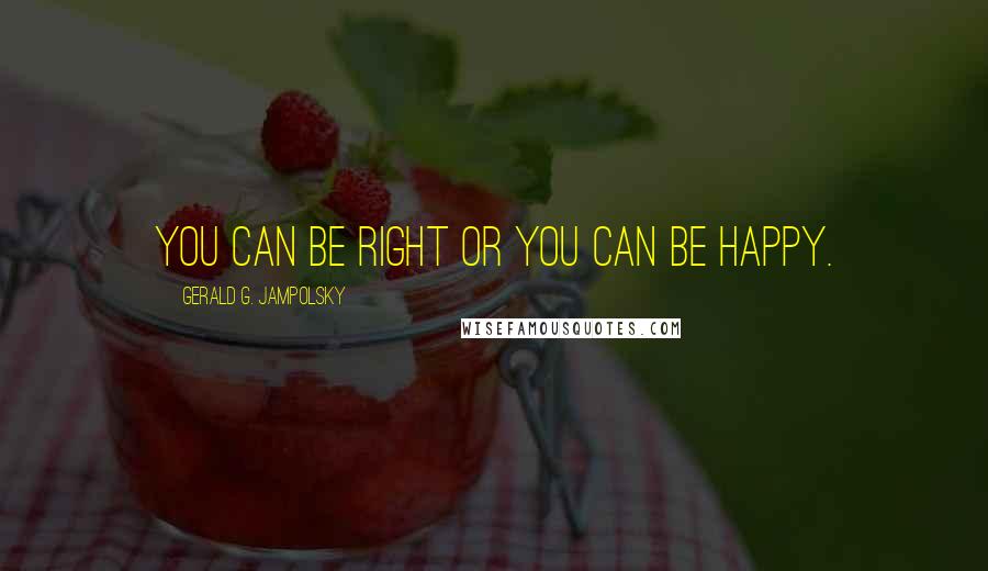 Gerald G. Jampolsky Quotes: You can be right or you can be happy.