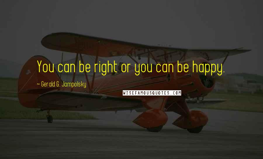 Gerald G. Jampolsky Quotes: You can be right or you can be happy.