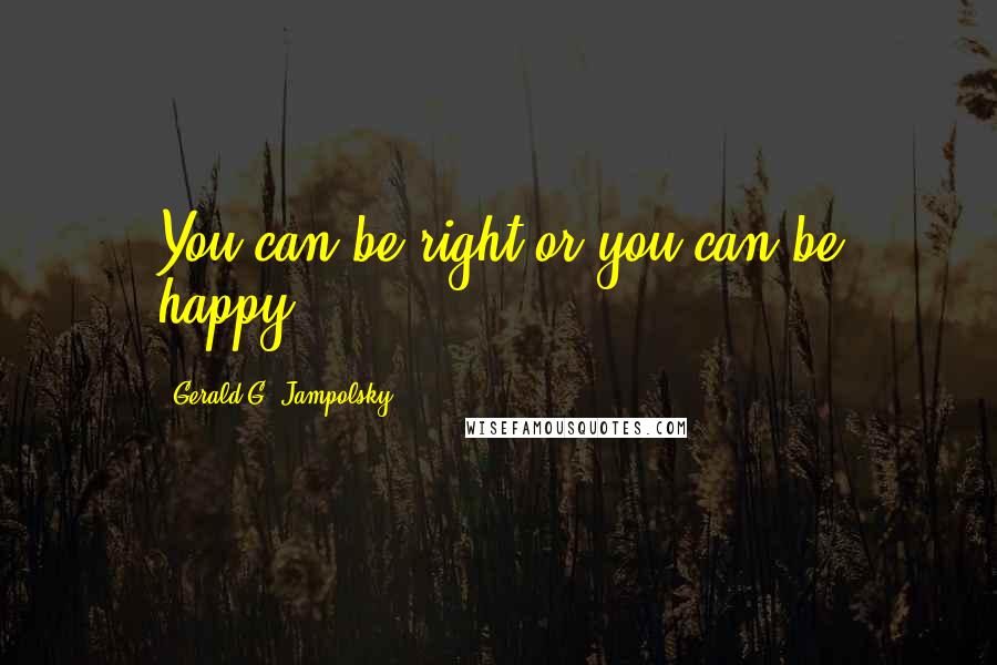 Gerald G. Jampolsky Quotes: You can be right or you can be happy.