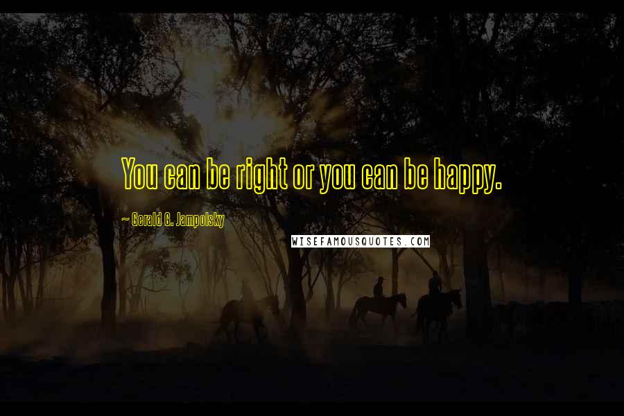 Gerald G. Jampolsky Quotes: You can be right or you can be happy.