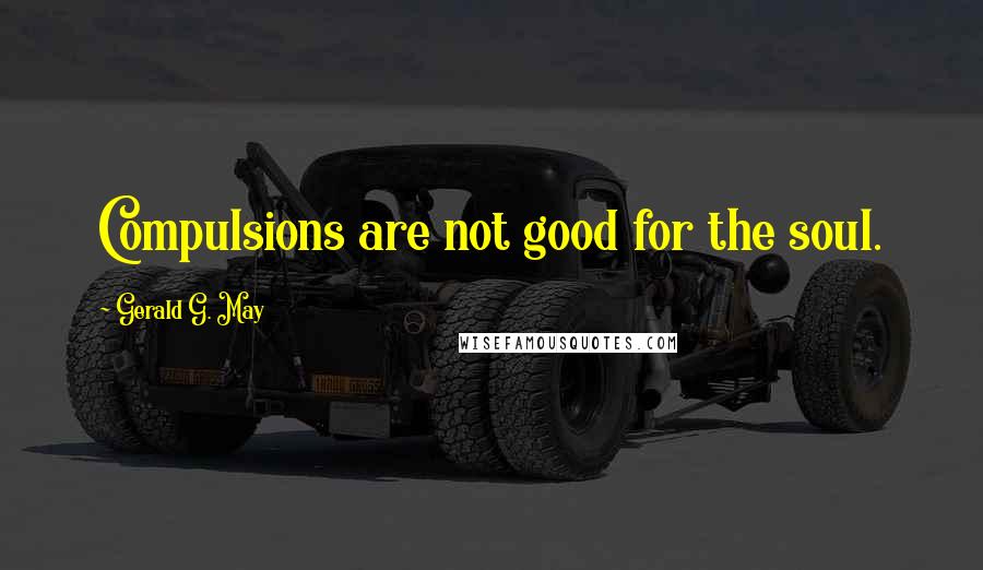 Gerald G. May Quotes: Compulsions are not good for the soul.