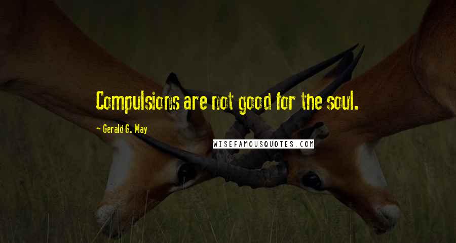 Gerald G. May Quotes: Compulsions are not good for the soul.