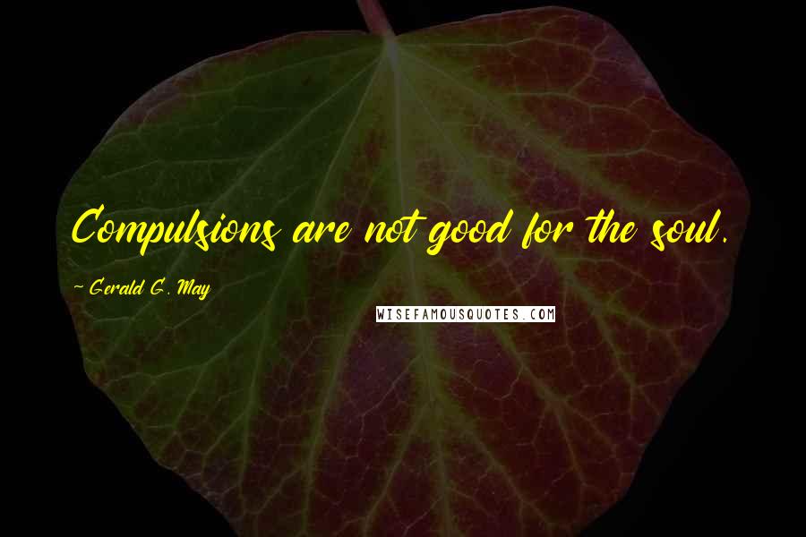 Gerald G. May Quotes: Compulsions are not good for the soul.