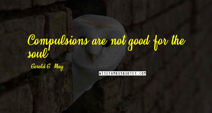 Gerald G. May Quotes: Compulsions are not good for the soul.