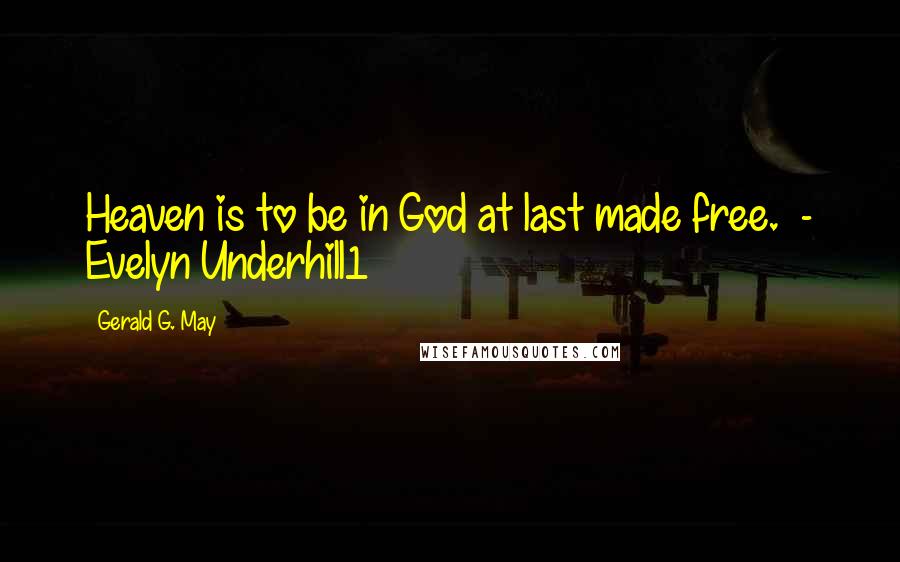 Gerald G. May Quotes: Heaven is to be in God at last made free. - Evelyn Underhill1