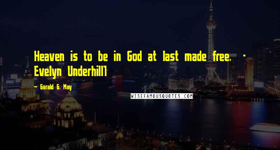 Gerald G. May Quotes: Heaven is to be in God at last made free. - Evelyn Underhill1