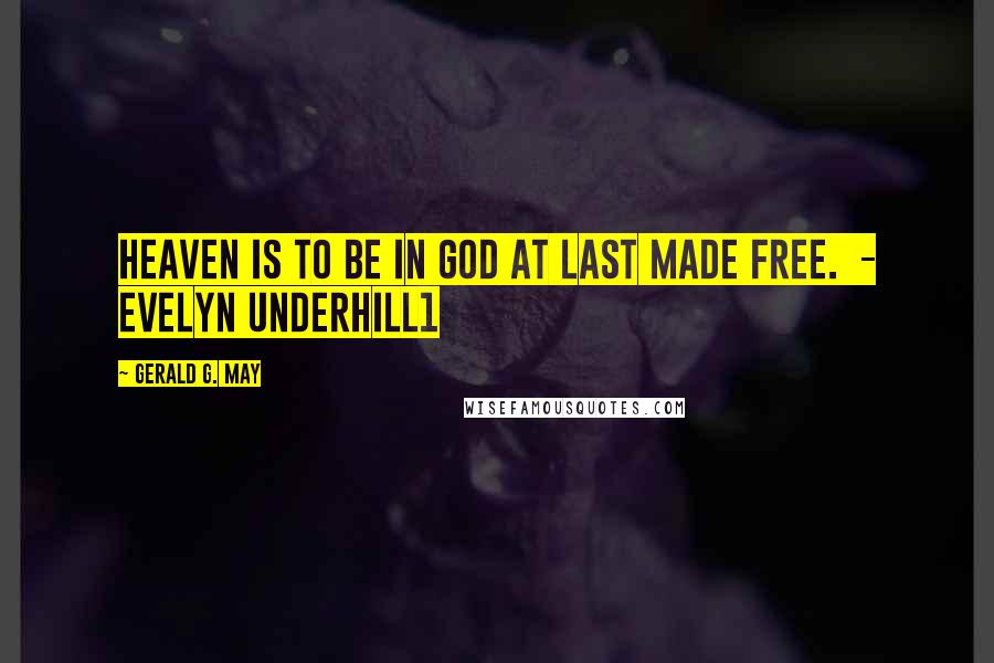 Gerald G. May Quotes: Heaven is to be in God at last made free. - Evelyn Underhill1
