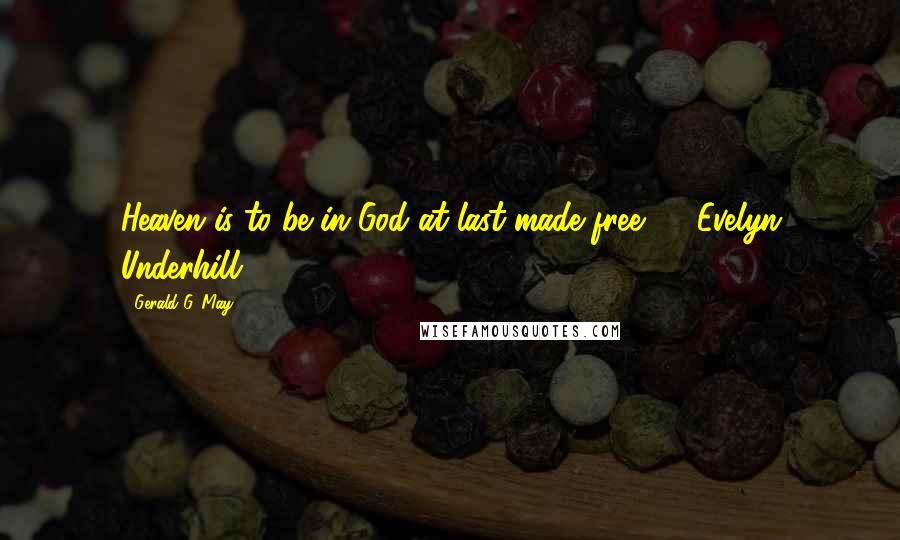 Gerald G. May Quotes: Heaven is to be in God at last made free. - Evelyn Underhill1