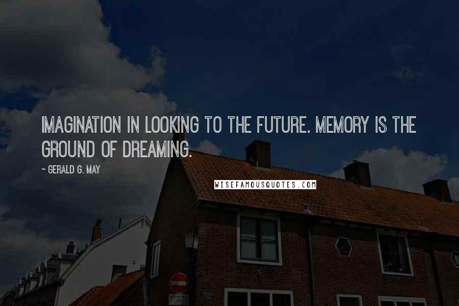 Gerald G. May Quotes: imagination in looking to the future. Memory is the ground of dreaming.