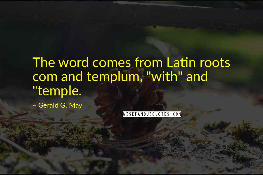 Gerald G. May Quotes: The word comes from Latin roots com and templum, "with" and "temple.