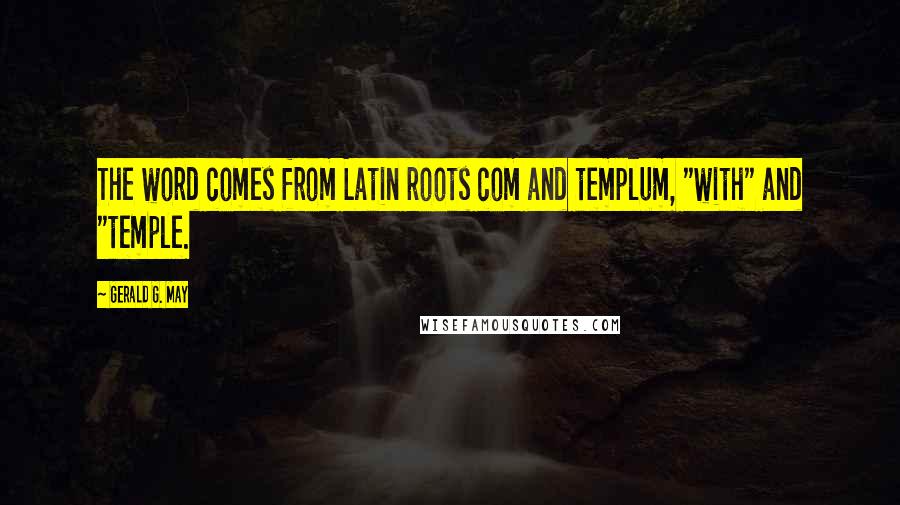 Gerald G. May Quotes: The word comes from Latin roots com and templum, "with" and "temple.