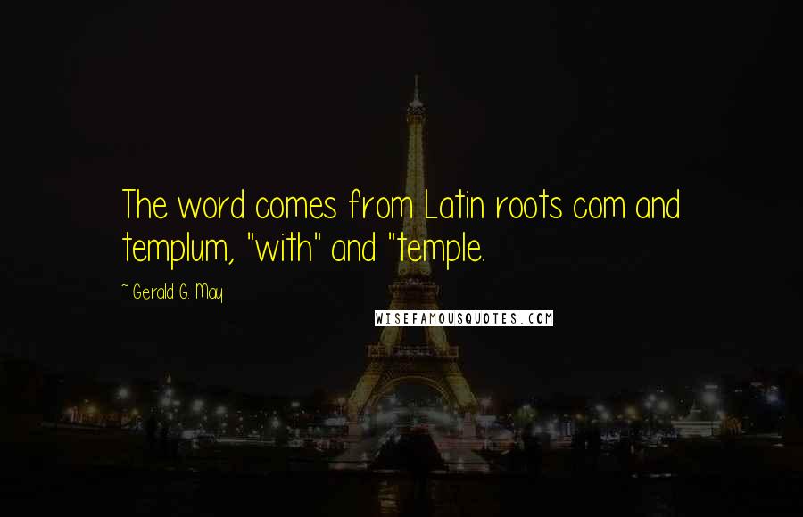 Gerald G. May Quotes: The word comes from Latin roots com and templum, "with" and "temple.