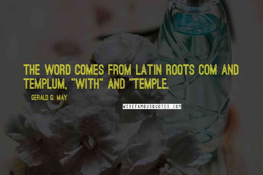 Gerald G. May Quotes: The word comes from Latin roots com and templum, "with" and "temple.