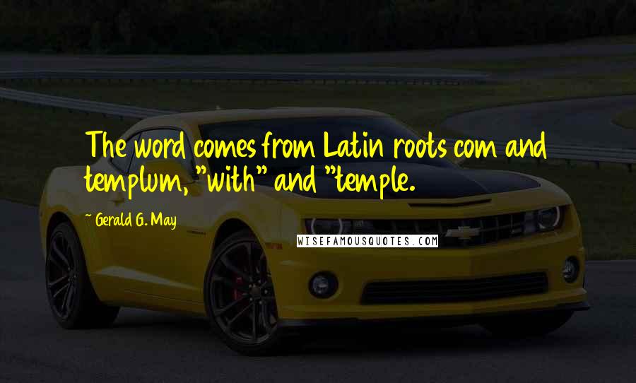 Gerald G. May Quotes: The word comes from Latin roots com and templum, "with" and "temple.