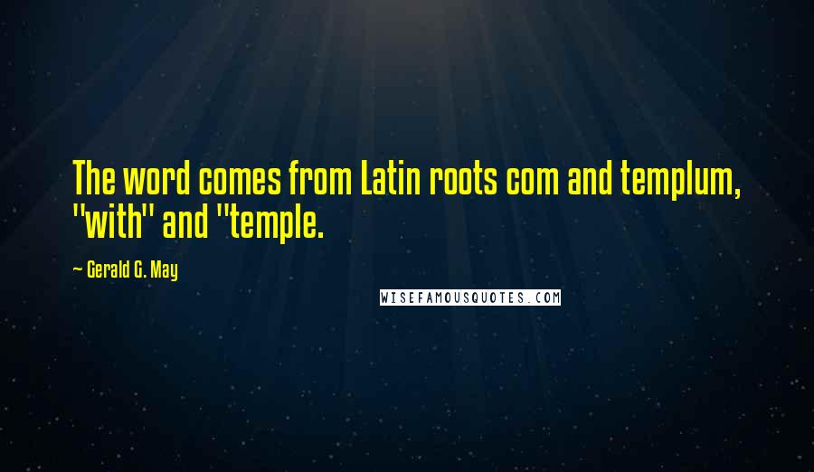 Gerald G. May Quotes: The word comes from Latin roots com and templum, "with" and "temple.