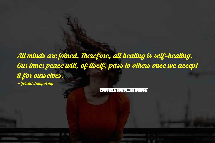 Gerald Jampolsky Quotes: All minds are joined. Therefore, all healing is self-healing. Our inner peace will, of itself, pass to others once we accept it for ourselves.