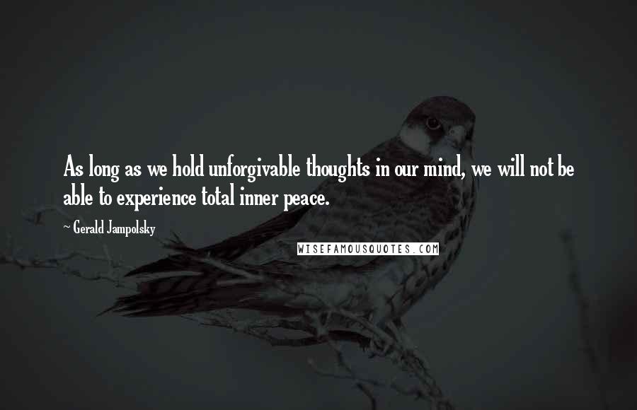 Gerald Jampolsky Quotes: As long as we hold unforgivable thoughts in our mind, we will not be able to experience total inner peace.