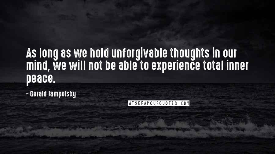 Gerald Jampolsky Quotes: As long as we hold unforgivable thoughts in our mind, we will not be able to experience total inner peace.