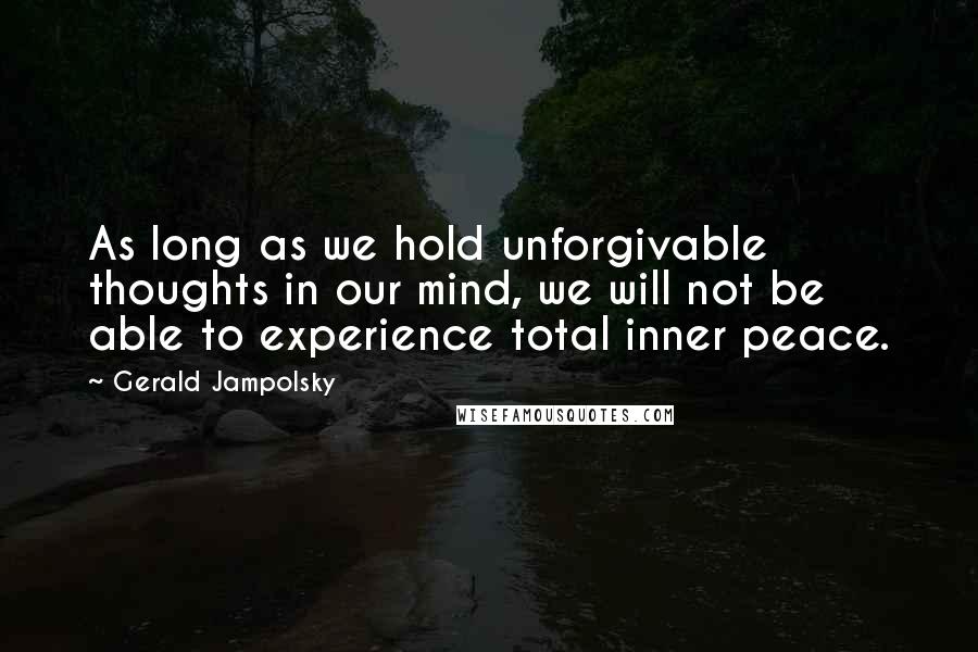 Gerald Jampolsky Quotes: As long as we hold unforgivable thoughts in our mind, we will not be able to experience total inner peace.