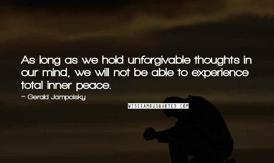 Gerald Jampolsky Quotes: As long as we hold unforgivable thoughts in our mind, we will not be able to experience total inner peace.