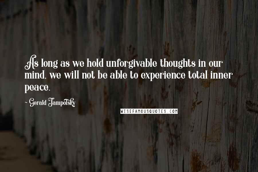 Gerald Jampolsky Quotes: As long as we hold unforgivable thoughts in our mind, we will not be able to experience total inner peace.