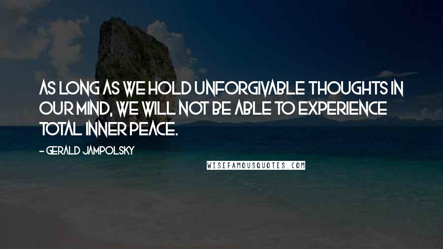 Gerald Jampolsky Quotes: As long as we hold unforgivable thoughts in our mind, we will not be able to experience total inner peace.