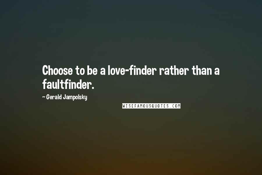 Gerald Jampolsky Quotes: Choose to be a love-finder rather than a faultfinder.