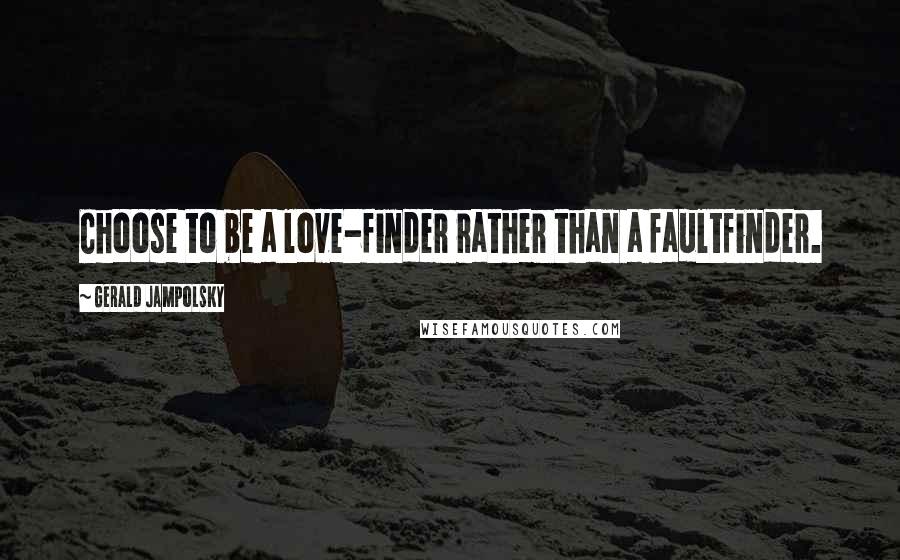 Gerald Jampolsky Quotes: Choose to be a love-finder rather than a faultfinder.