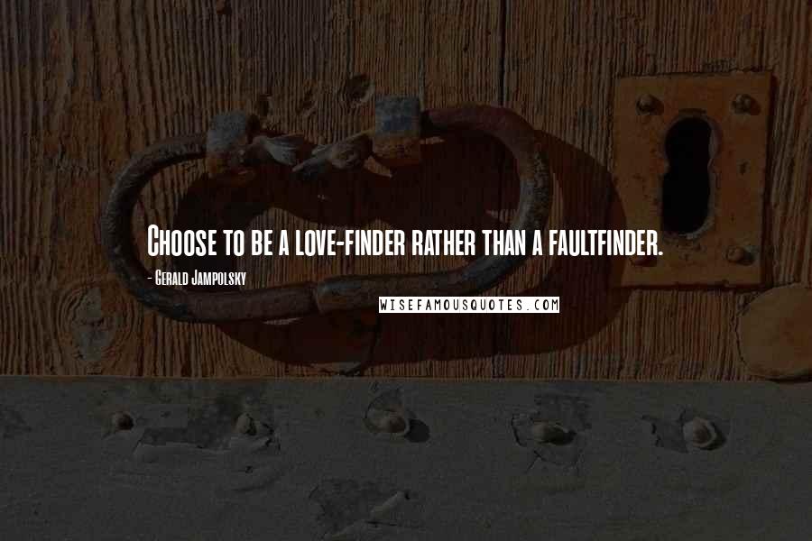 Gerald Jampolsky Quotes: Choose to be a love-finder rather than a faultfinder.