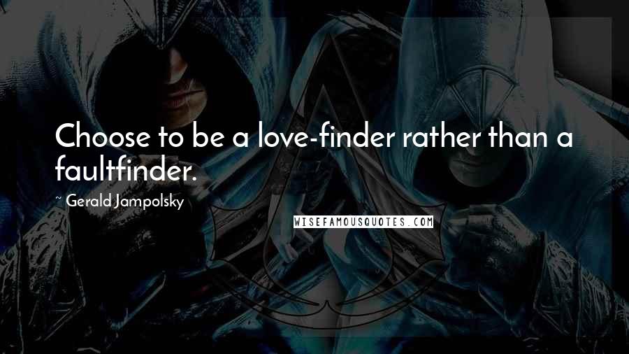 Gerald Jampolsky Quotes: Choose to be a love-finder rather than a faultfinder.