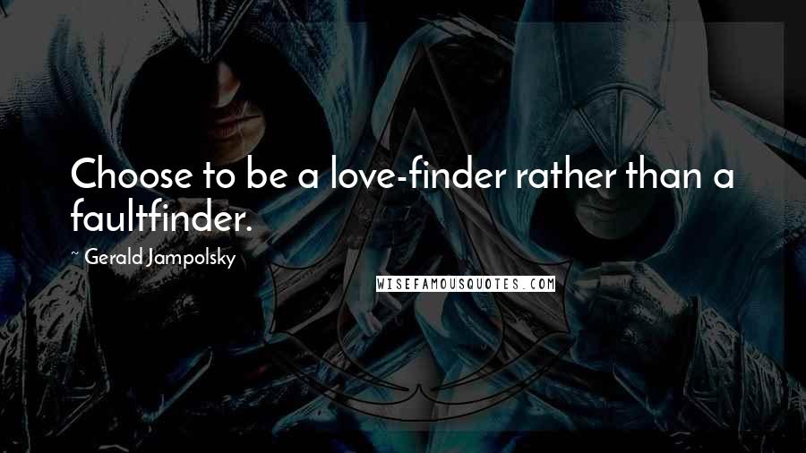 Gerald Jampolsky Quotes: Choose to be a love-finder rather than a faultfinder.